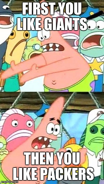 Put It Somewhere Else Patrick Meme | FIRST YOU LIKE GIANTS; THEN YOU LIKE PACKERS | image tagged in memes,put it somewhere else patrick | made w/ Imgflip meme maker