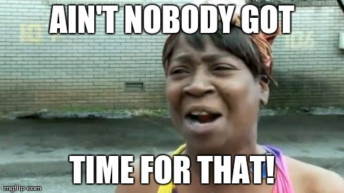 Ain't Nobody Got Time For That | AIN'T NOBODY GOT; TIME FOR THAT! | image tagged in memes,aint nobody got time for that | made w/ Imgflip meme maker
