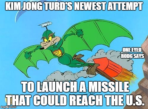 KIM JONG TURD'S NEWEST ATTEMPT; ONE EYED RODG SAYS; TO LAUNCH A MISSILE THAT COULD REACH THE U.S. | image tagged in one eyed rodg | made w/ Imgflip meme maker