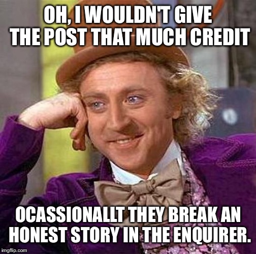 Creepy Condescending Wonka Meme | OH, I WOULDN'T GIVE THE POST THAT MUCH CREDIT OCASSIONALLT THEY BREAK AN HONEST STORY IN THE ENQUIRER. | image tagged in memes,creepy condescending wonka | made w/ Imgflip meme maker