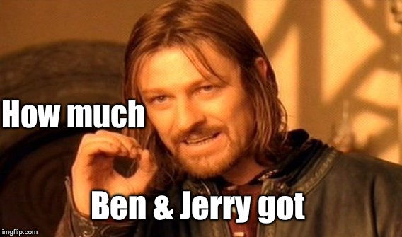 One Does Not Simply Meme | How much Ben & Jerry got | image tagged in memes,one does not simply | made w/ Imgflip meme maker