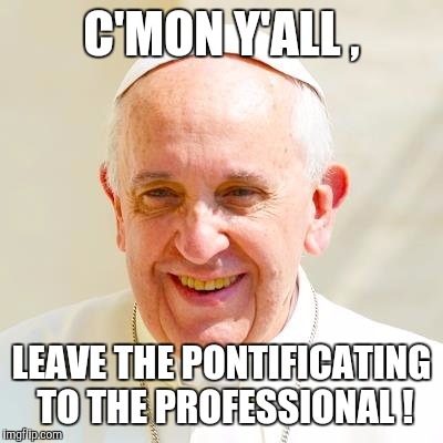 C'MON Y'ALL , LEAVE THE PONTIFICATING TO THE PROFESSIONAL ! | made w/ Imgflip meme maker