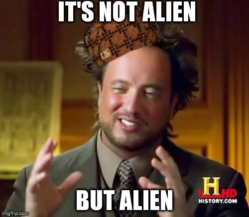 Ancient Aliens | IT'S NOT ALIEN; BUT ALIEN | image tagged in memes,ancient aliens,scumbag | made w/ Imgflip meme maker