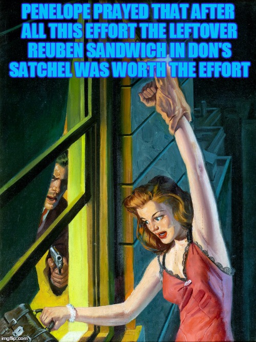 Pulp Art 2 Week: there had better be a pickle spear included! | PENELOPE PRAYED THAT AFTER ALL THIS EFFORT THE LEFTOVER REUBEN SANDWICH IN DON'S SATCHEL WAS WORTH THE EFFORT | image tagged in pulp art,pulp art week,memes | made w/ Imgflip meme maker