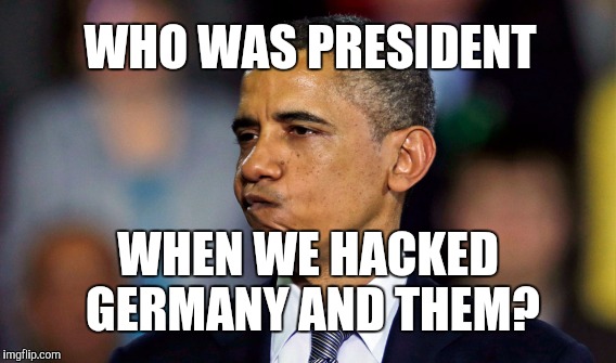 AMERICA HATES HACKING | WHO WAS PRESIDENT; WHEN WE HACKED GERMANY AND THEM? | image tagged in funny,memes,gifs | made w/ Imgflip meme maker