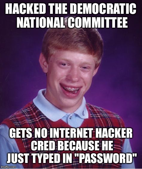 DNC hacker blues | HACKED THE DEMOCRATIC NATIONAL COMMITTEE; GETS NO INTERNET HACKER CRED BECAUSE HE JUST TYPED IN "PASSWORD" | image tagged in memes,bad luck brian,dnc,hacker,internet street cred | made w/ Imgflip meme maker