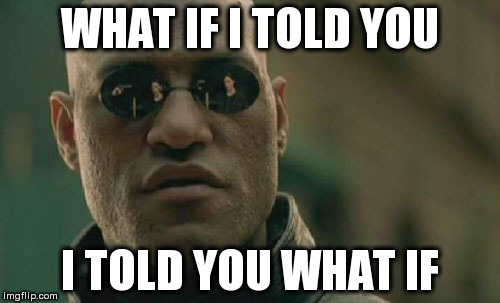 Matrix Morpheus | WHAT IF I TOLD YOU; I TOLD YOU WHAT IF | image tagged in memes,matrix morpheus | made w/ Imgflip meme maker