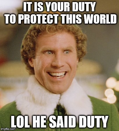 Buddy The Elf | IT IS YOUR DUTY TO PROTECT THIS WORLD; LOL HE SAID DUTY | image tagged in memes,buddy the elf | made w/ Imgflip meme maker