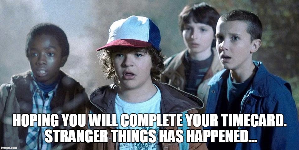 HOPING YOU WILL COMPLETE YOUR TIMECARD. STRANGER THINGS HAS HAPPENED... | image tagged in stranger things | made w/ Imgflip meme maker