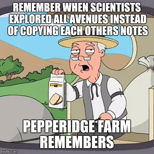 There used to be more than one theory for everything!  | REMEMBER WHEN SCIENTISTS EXPLORED ALL AVENUES INSTEAD OF COPYING EACH OTHERS NOTES; PEPPERIDGE FARM REMEMBERS | image tagged in memes,pepperidge farm remembers,one size fits all,theorize,thank you galileo | made w/ Imgflip meme maker