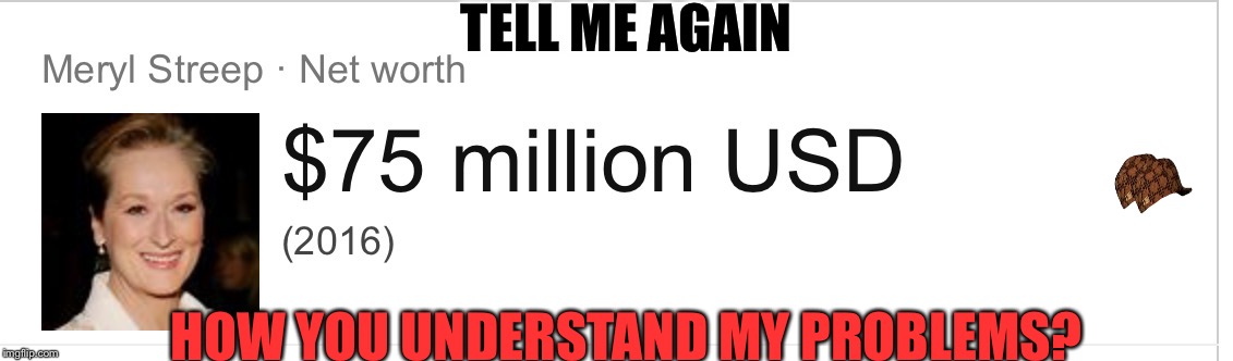 TELL ME AGAIN; HOW YOU UNDERSTAND MY PROBLEMS? | image tagged in meryl,scumbag | made w/ Imgflip meme maker