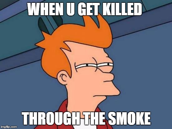 Futurama Fry | WHEN U GET KILLED; THROUGH THE SMOKE | image tagged in memes,futurama fry | made w/ Imgflip meme maker
