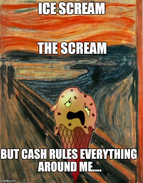 The Existential Crisis. CREAM.
Brought to you by: WU TANG FINANCIAL. - Enter the 36 Chambers.... | THE SCREAM; BUT CASH RULES EVERYTHING AROUND ME.... | image tagged in the scream,this ice cream tastes like your soul,wu tang,diversify ya bonds ninja,awkward situation creator seal | made w/ Imgflip meme maker
