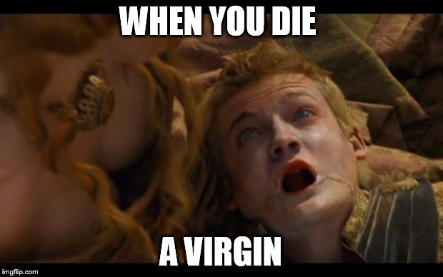 Game of Thrones | WHEN YOU DIE; A VIRGIN | image tagged in game of thrones | made w/ Imgflip meme maker