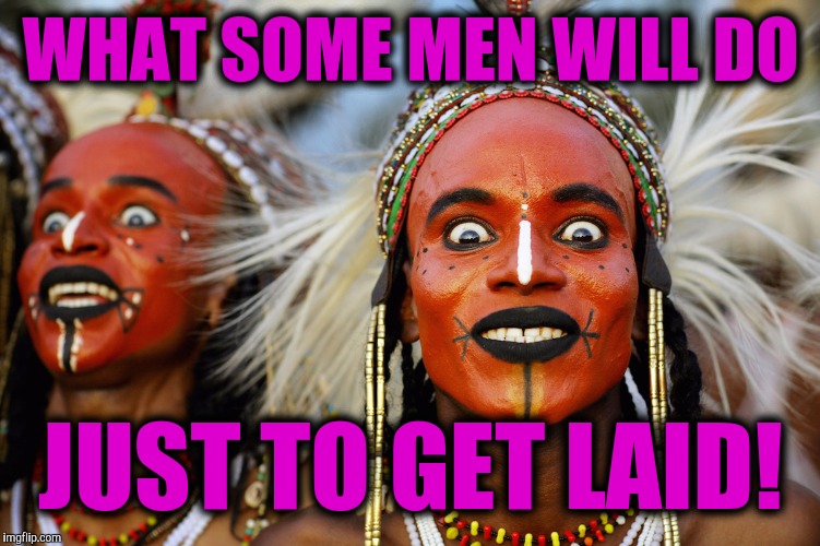 Actual mating practice of the Woodabe men. And you thought Oompa Loompas were scary! | WHAT SOME MEN WILL DO JUST TO GET LAID! | image tagged in mating game,woodobe tribe,make up | made w/ Imgflip meme maker