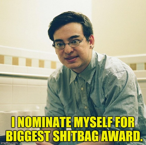 I NOMINATE MYSELF FOR BIGGEST SHITBAG AWARD. | made w/ Imgflip meme maker
