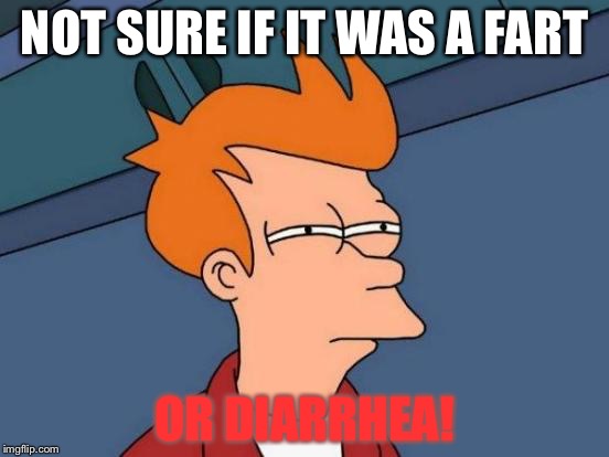 Futurama Fry | NOT SURE IF IT WAS A FART; OR DIARRHEA! | image tagged in memes,futurama fry | made w/ Imgflip meme maker