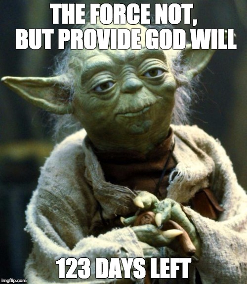 Star Wars Yoda | THE FORCE NOT, BUT PROVIDE GOD WILL; 123 DAYS LEFT | image tagged in memes,star wars yoda | made w/ Imgflip meme maker