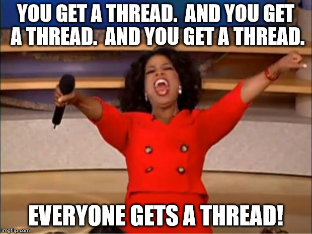 Oprah You Get A Meme | YOU GET A THREAD.  AND YOU GET A THREAD.  AND YOU GET A THREAD. EVERYONE GETS A THREAD! | image tagged in memes,oprah you get a | made w/ Imgflip meme maker