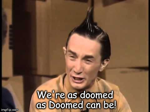 We're as doomed as Doomed can be! | image tagged in ed grimley,doomed as doomed can be | made w/ Imgflip meme maker