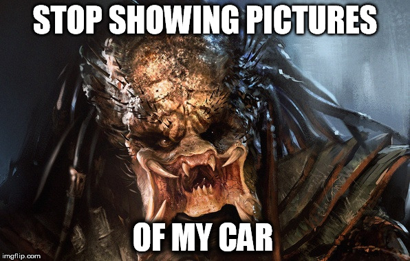 STOP SHOWING PICTURES; OF MY CAR | image tagged in predator | made w/ Imgflip meme maker
