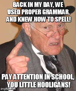 Back In My Day | BACK IN MY DAY, WE USED PROPER GRAMMAR, AND KNEW HOW TO SPELL! PAY ATTENTION IN SCHOOL, YOU LITTLE HOOLIGANS! | image tagged in memes,back in my day | made w/ Imgflip meme maker