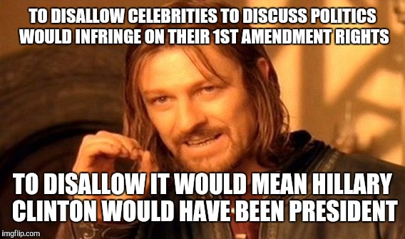One Does Not Simply Meme | TO DISALLOW CELEBRITIES TO DISCUSS POLITICS WOULD INFRINGE ON THEIR 1ST AMENDMENT RIGHTS TO DISALLOW IT WOULD MEAN HILLARY CLINTON WOULD HAV | image tagged in memes,one does not simply | made w/ Imgflip meme maker