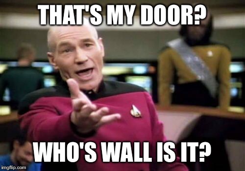 Picard Wtf Meme | THAT'S MY DOOR? WHO'S WALL IS IT? | image tagged in memes,picard wtf | made w/ Imgflip meme maker