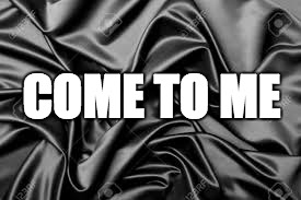 satin come to me | COME TO ME | image tagged in satin sheets | made w/ Imgflip meme maker