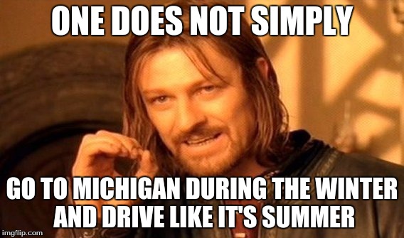 One Does Not Simply | ONE DOES NOT SIMPLY; GO TO MICHIGAN DURING THE WINTER AND DRIVE LIKE IT'S SUMMER | image tagged in memes,one does not simply | made w/ Imgflip meme maker