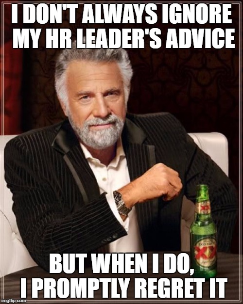 The Most Interesting Man In The World Meme | I DON'T ALWAYS IGNORE MY HR LEADER'S ADVICE; BUT WHEN I DO, I PROMPTLY REGRET IT | image tagged in memes,the most interesting man in the world | made w/ Imgflip meme maker