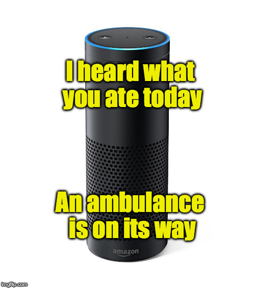When Alexa gets too helpful | I heard what you ate today; An ambulance is on its way | image tagged in amazon echo | made w/ Imgflip meme maker