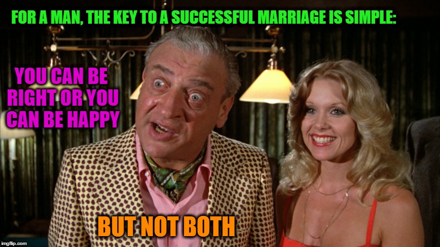 Key to a Successful Marriage | FOR A MAN, THE KEY TO A SUCCESSFUL MARRIAGE IS SIMPLE: YOU CAN BE RIGHT OR YOU CAN BE HAPPY BUT NOT BOTH | image tagged in memes,funny,wmp,rodney dangerfield,marriage | made w/ Imgflip meme maker