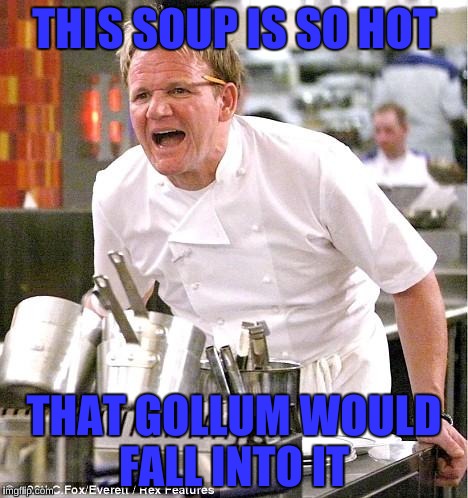 How Warm | THIS SOUP IS SO HOT; THAT GOLLUM WOULD FALL INTO IT | image tagged in memes,chef gordon ramsay | made w/ Imgflip meme maker