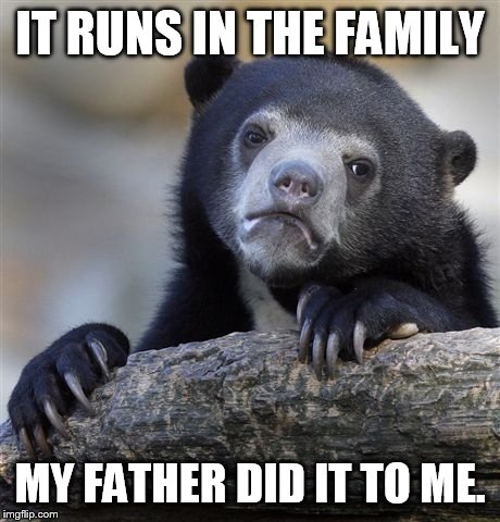 Confession Bear Meme | IT RUNS IN THE FAMILY MY FATHER DID IT TO ME. | image tagged in memes,confession bear | made w/ Imgflip meme maker