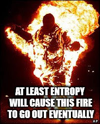 Peace In Entropy | AT LEAST ENTROPY WILL CAUSE THIS FIRE TO GO OUT EVENTUALLY | image tagged in man on fire,memes,funny,nihilism,positive thinking,inspirational | made w/ Imgflip meme maker