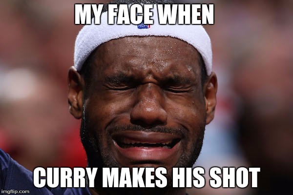 Lebron Sad Face |  MY FACE WHEN; CURRY MAKES HIS SHOT | image tagged in lebron sad face | made w/ Imgflip meme maker