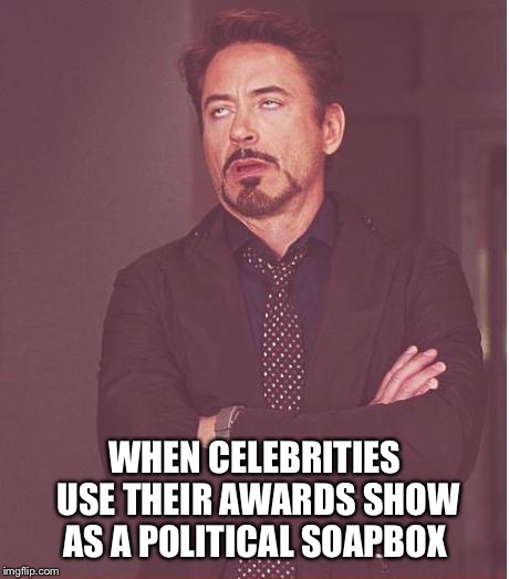 Face You Make Robert Downey Jr | WHEN CELEBRITIES USE THEIR AWARDS SHOW AS A POLITICAL SOAPBOX | image tagged in memes,face you make robert downey jr | made w/ Imgflip meme maker