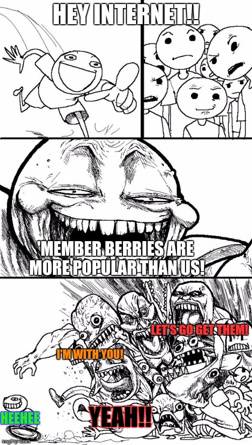 Hey Internet | HEY INTERNET!! 'MEMBER BERRIES ARE MORE POPULAR THAN US! LET'S GO GET THEM! I'M WITH YOU! HEEHEE; YEAH!! | image tagged in memes,hey internet | made w/ Imgflip meme maker