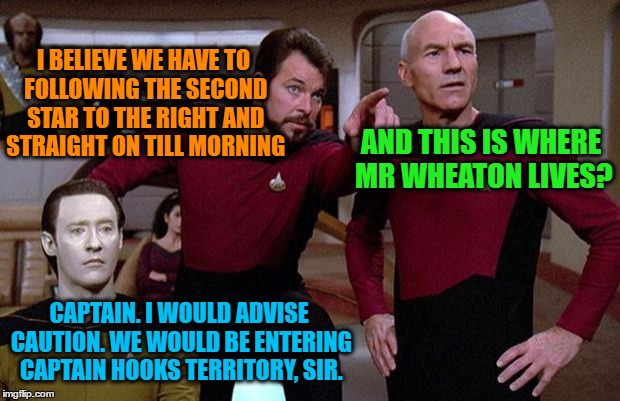 pointy riker | I BELIEVE WE HAVE TO FOLLOWING THE SECOND STAR TO THE RIGHT AND STRAIGHT ON TILL MORNING; AND THIS IS WHERE MR WHEATON LIVES? CAPTAIN. I WOULD ADVISE CAUTION. WE WOULD BE ENTERING CAPTAIN HOOKS TERRITORY, SIR. | image tagged in pointy riker | made w/ Imgflip meme maker