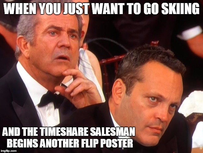 mel and vince timeshare presentation |  WHEN YOU JUST WANT TO GO SKIING; AND THE TIMESHARE SALESMAN BEGINS ANOTHER FLIP POSTER | image tagged in mel gibson,vince vaughn,meryl streep,golden globes | made w/ Imgflip meme maker