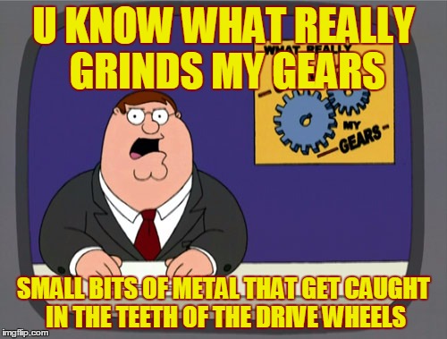 Peter Griffin News Meme | U KNOW WHAT REALLY GRINDS MY GEARS; SMALL BITS OF METAL THAT GET CAUGHT IN THE TEETH OF THE DRIVE WHEELS | image tagged in memes,peter griffin news | made w/ Imgflip meme maker