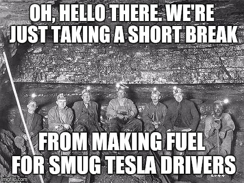 Tesla fuel | OH, HELLO THERE. WE'RE JUST TAKING A SHORT BREAK; FROM MAKING FUEL FOR SMUG TESLA DRIVERS | image tagged in environmental,liberals,climate change | made w/ Imgflip meme maker