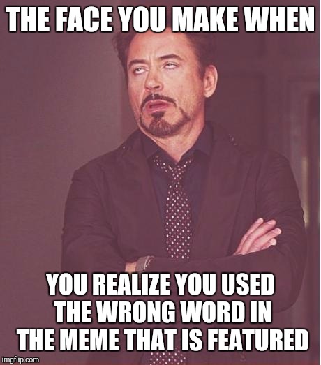 Face You Make Robert Downey Jr Meme | THE FACE YOU MAKE WHEN YOU REALIZE YOU USED THE WRONG WORD IN THE MEME THAT IS FEATURED | image tagged in memes,face you make robert downey jr | made w/ Imgflip meme maker