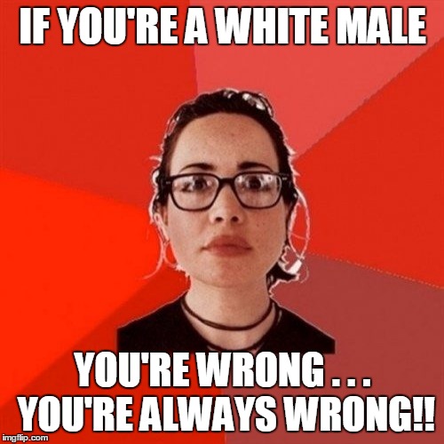 IF YOU'RE A WHITE MALE YOU'RE WRONG . . . YOU'RE ALWAYS WRONG!! | made w/ Imgflip meme maker