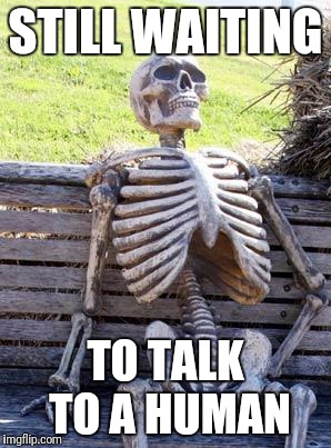 Waiting Skeleton Meme | STILL WAITING TO TALK TO A HUMAN | image tagged in memes,waiting skeleton | made w/ Imgflip meme maker