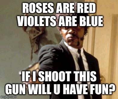 Say That Again I Dare You Meme | ROSES ARE RED VIOLETS ARE BLUE; IF I SHOOT THIS GUN
WILL U HAVE FUN? | image tagged in memes,say that again i dare you | made w/ Imgflip meme maker