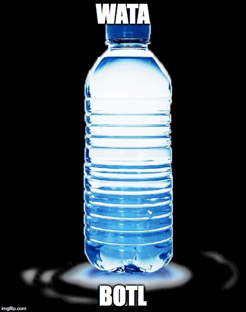 WATA; BOTL | image tagged in water bottle,wata,bottle,water,botl | made w/ Imgflip meme maker