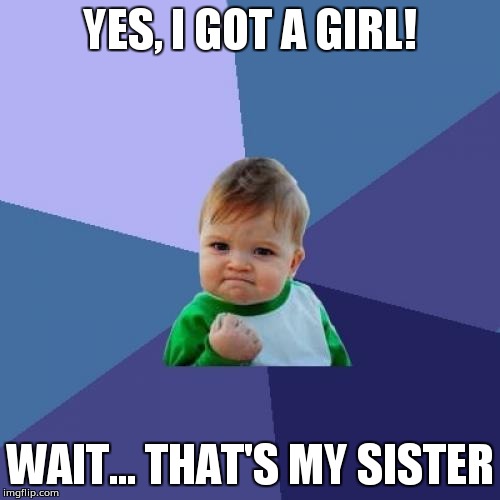 Success Kid | YES, I GOT A GIRL! WAIT... THAT'S MY SISTER | image tagged in memes,success kid | made w/ Imgflip meme maker