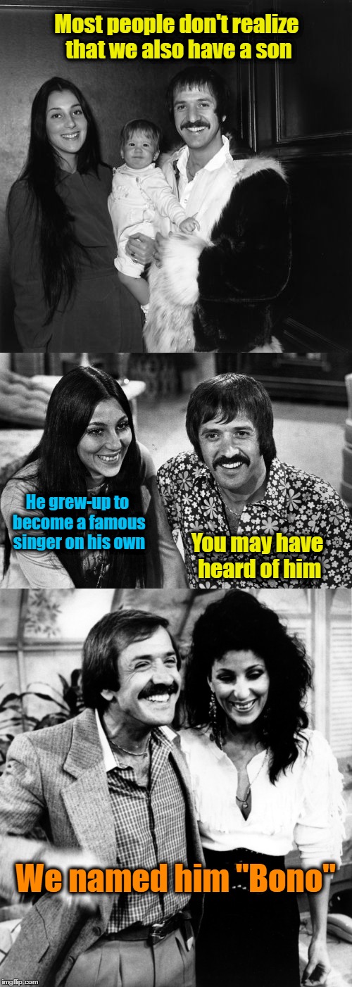 Sonny & Cher's Mystery Child | Most people don't realize that we also have a son; He grew-up to become a famous singer on his own; You may have heard of him; We named him "Bono" | image tagged in sonny  cher,bono,u2,memes,funny,wmp | made w/ Imgflip meme maker